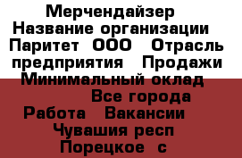 Мерчендайзер › Название организации ­ Паритет, ООО › Отрасль предприятия ­ Продажи › Минимальный оклад ­ 25 000 - Все города Работа » Вакансии   . Чувашия респ.,Порецкое. с.